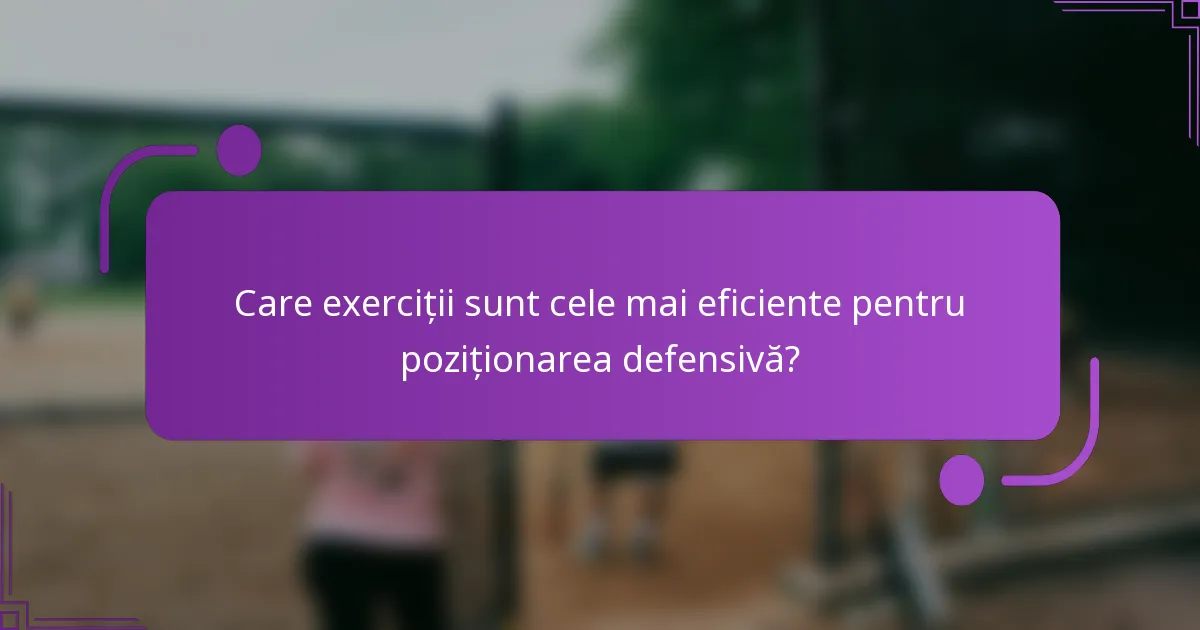 Care exerciții sunt cele mai eficiente pentru poziționarea defensivă?