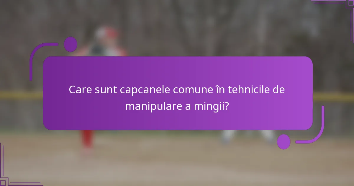 Care sunt capcanele comune în tehnicile de manipulare a mingii?