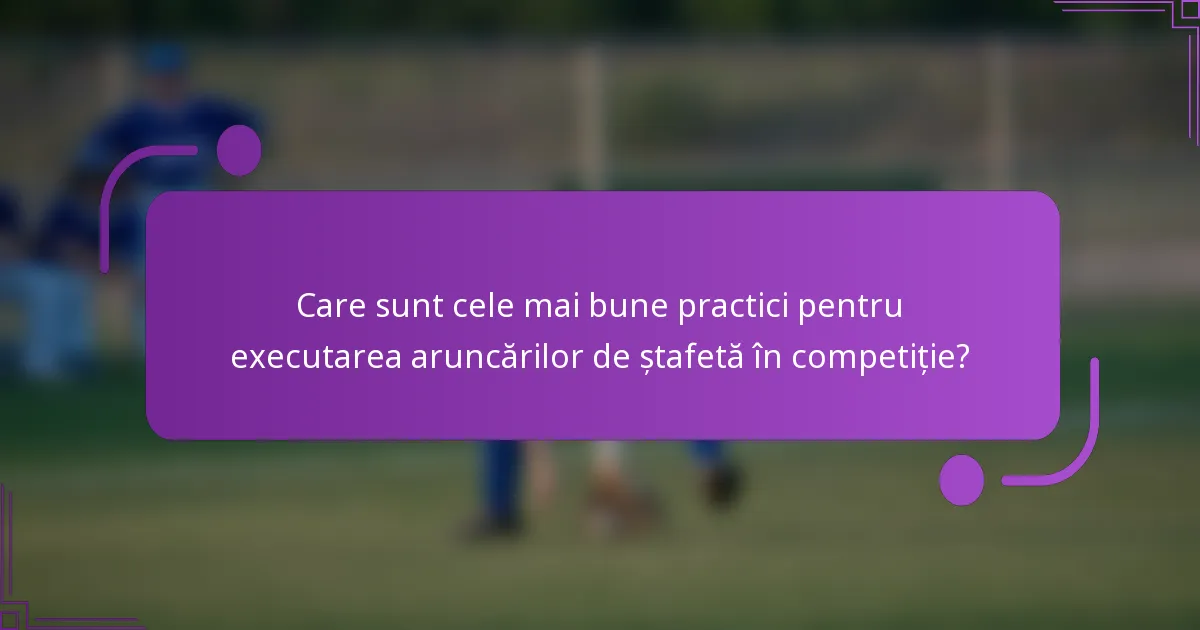 Care sunt cele mai bune practici pentru executarea aruncărilor de ștafetă în competiție?