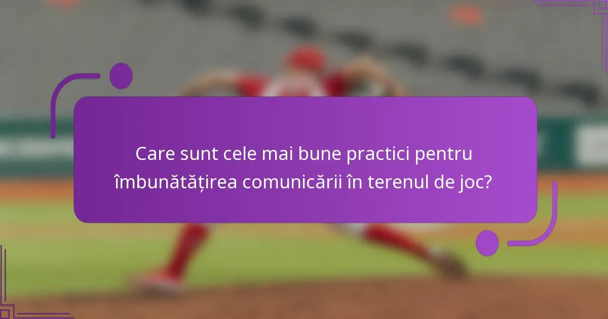 Care sunt cele mai bune practici pentru îmbunătățirea comunicării în terenul de joc?
