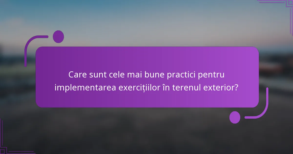 Care sunt cele mai bune practici pentru implementarea exercițiilor în terenul exterior?