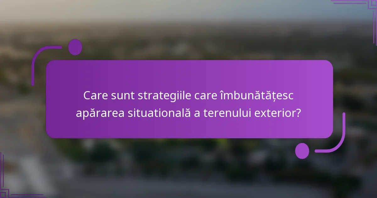 Care sunt strategiile care îmbunătățesc apărarea situatională a terenului exterior?