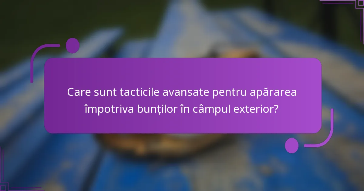 Care sunt tacticile avansate pentru apărarea împotriva bunților în câmpul exterior?