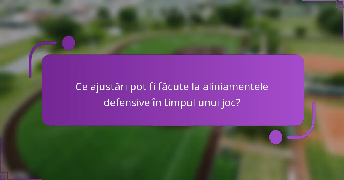 Ce ajustări pot fi făcute la aliniamentele defensive în timpul unui joc?