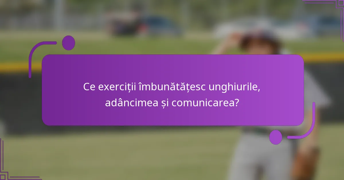 Ce exerciții îmbunătățesc unghiurile, adâncimea și comunicarea?