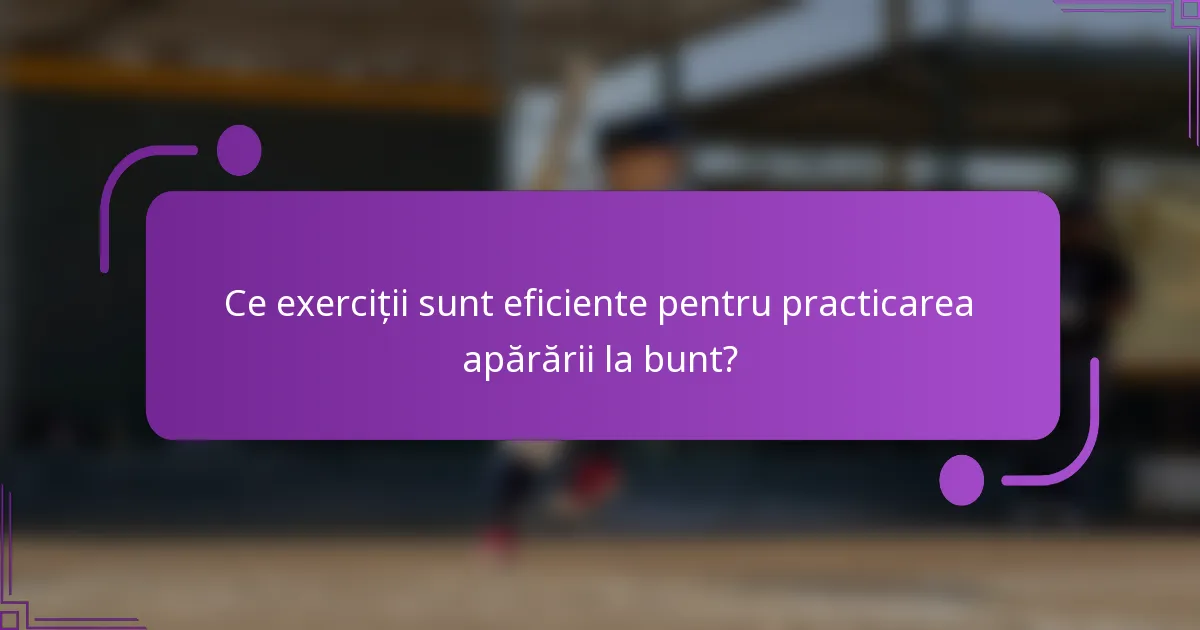 Ce exerciții sunt eficiente pentru practicarea apărării la bunt?