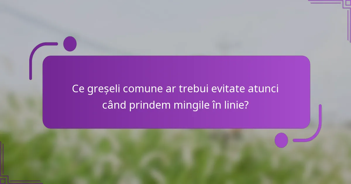 Ce greșeli comune ar trebui evitate atunci când prindem mingile în linie?