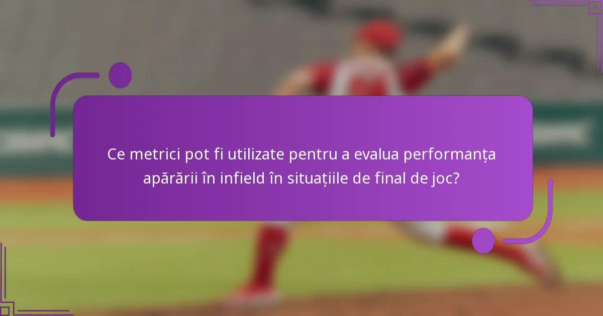 Ce metrici pot fi utilizate pentru a evalua performanța apărării în infield în situațiile de final de joc?
