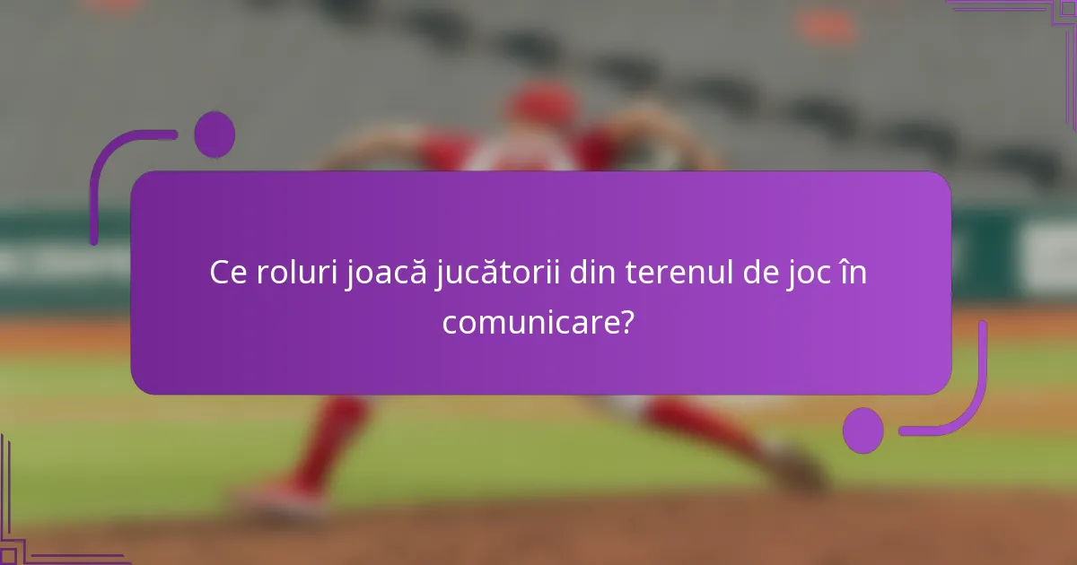 Ce roluri joacă jucătorii din terenul de joc în comunicare?