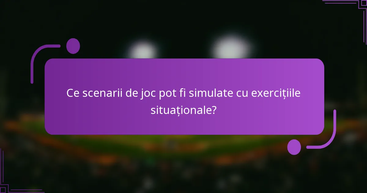 Ce scenarii de joc pot fi simulate cu exercițiile situaționale?
