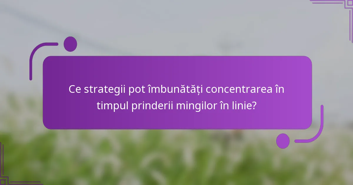 Ce strategii pot îmbunătăți concentrarea în timpul prinderii mingilor în linie?