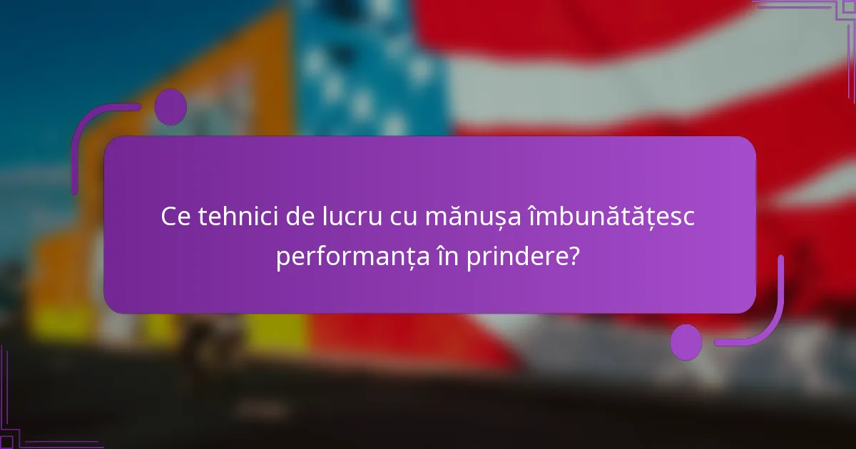 Ce tehnici de lucru cu mănușa îmbunătățesc performanța în prindere?