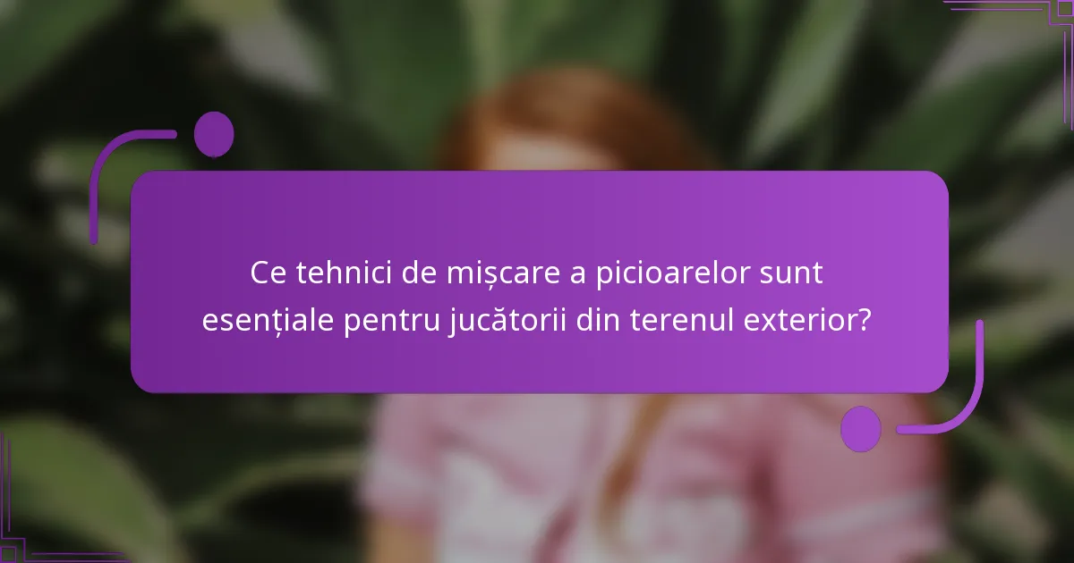 Ce tehnici de mișcare a picioarelor sunt esențiale pentru jucătorii din terenul exterior?