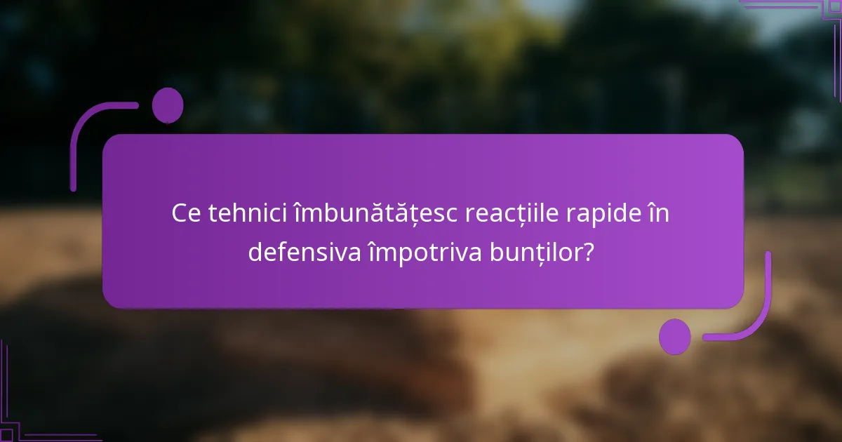 Ce tehnici îmbunătățesc reacțiile rapide în defensiva împotriva bunților?