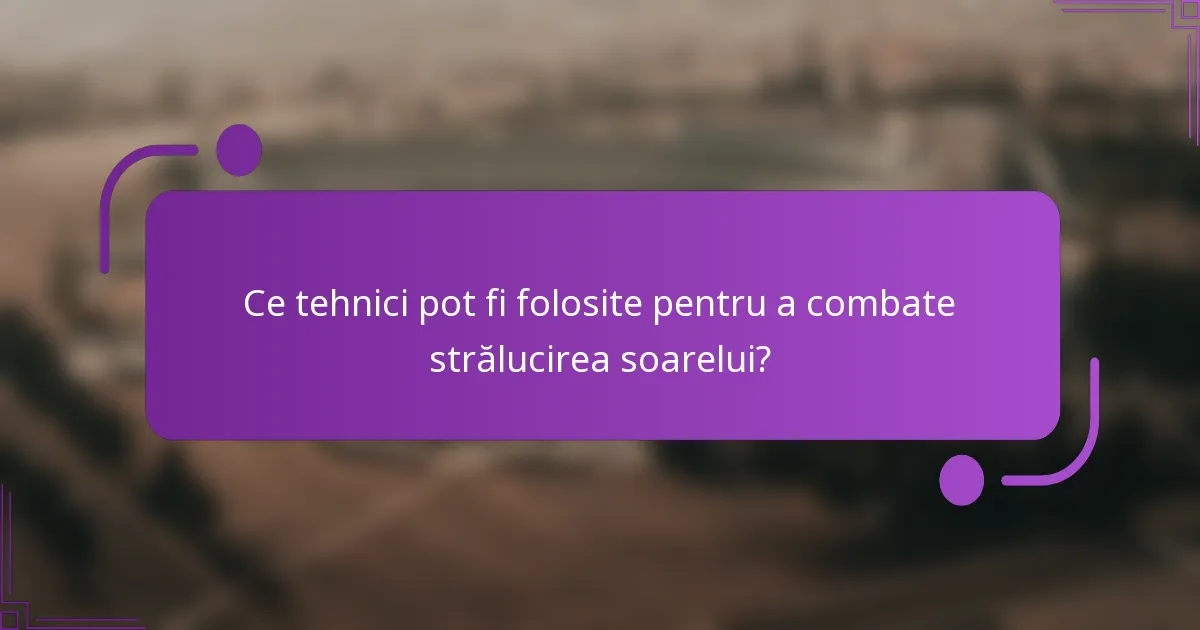 Ce tehnici pot fi folosite pentru a combate strălucirea soarelui?