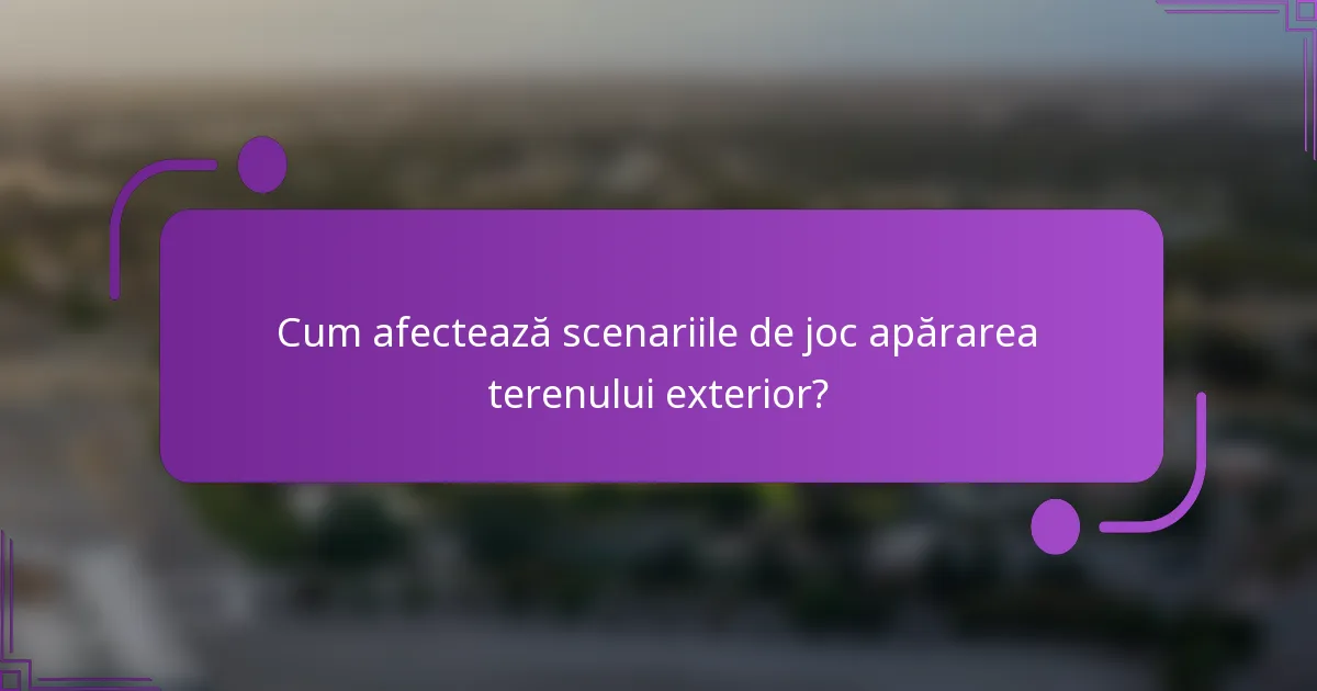 Cum afectează scenariile de joc apărarea terenului exterior?