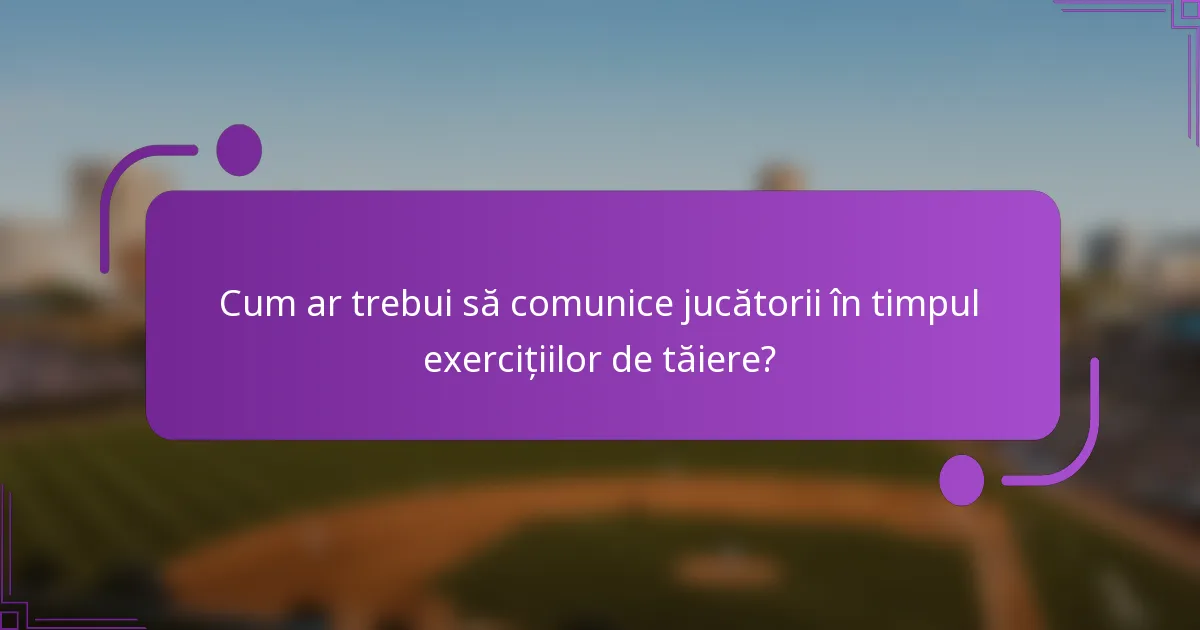 Cum ar trebui să comunice jucătorii în timpul exercițiilor de tăiere?
