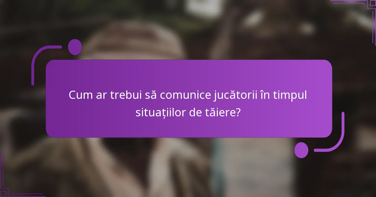 Cum ar trebui să comunice jucătorii în timpul situațiilor de tăiere?