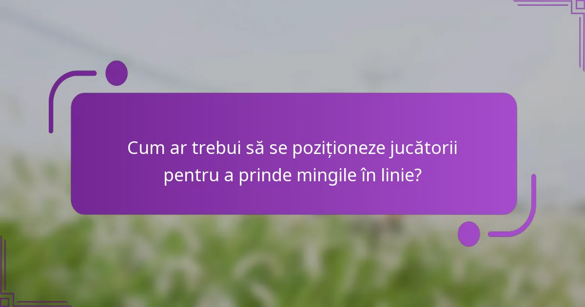 Cum ar trebui să se poziționeze jucătorii pentru a prinde mingile în linie?