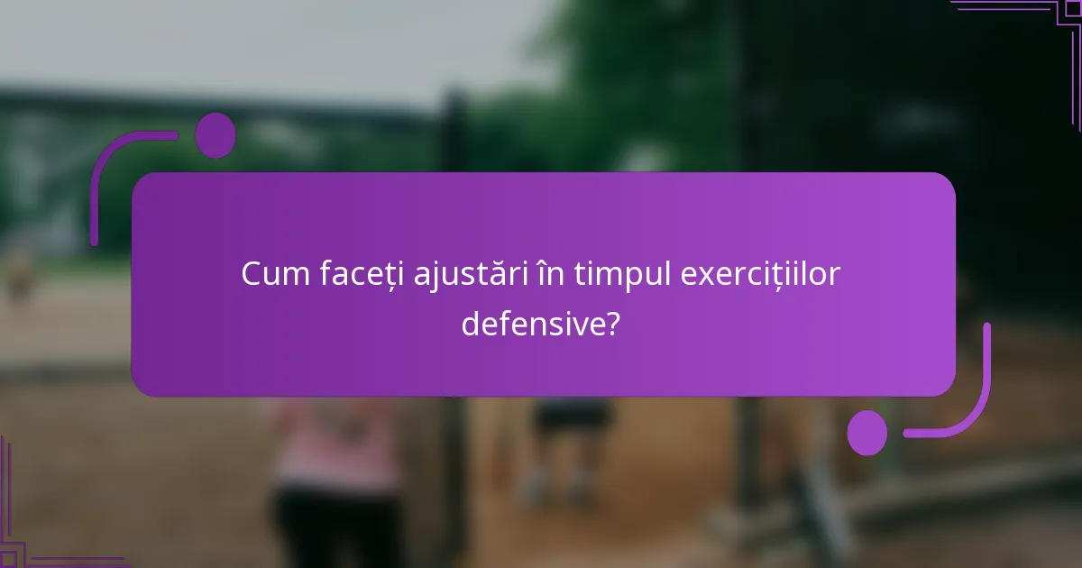 Cum faceți ajustări în timpul exercițiilor defensive?