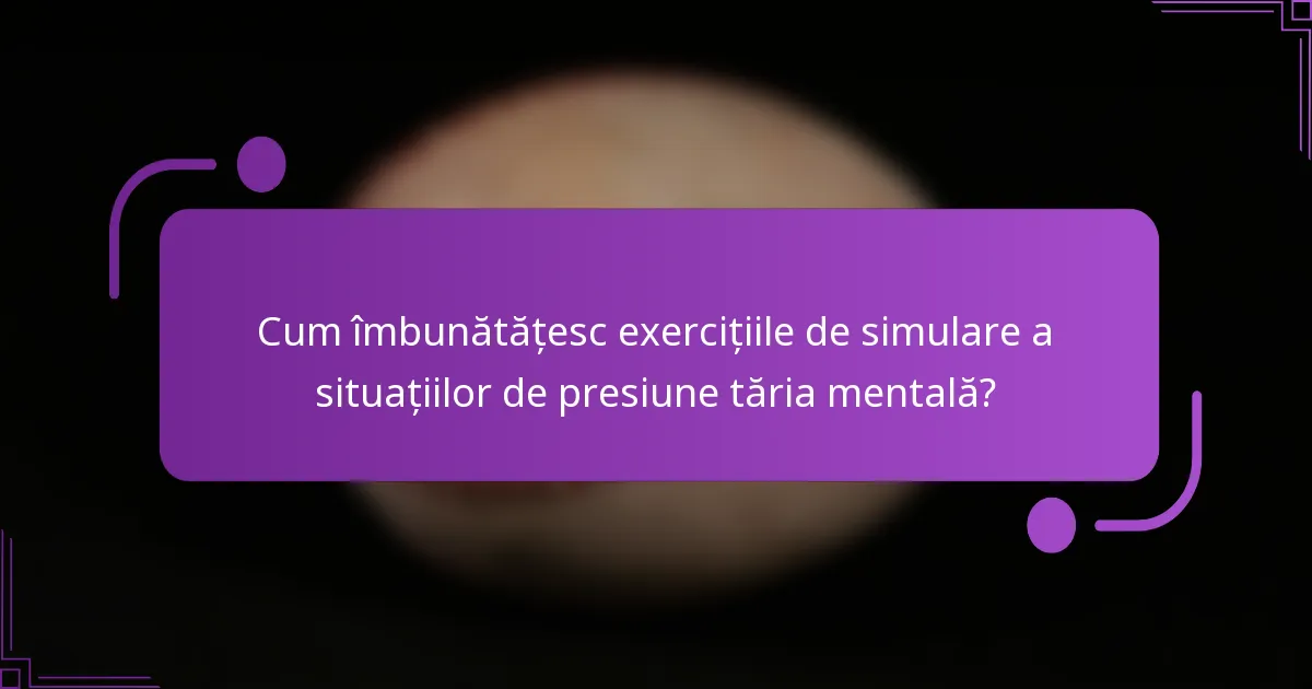 Cum îmbunătățesc exercițiile de simulare a situațiilor de presiune tăria mentală?