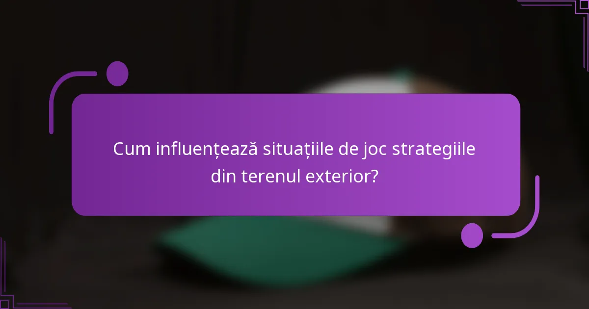 Cum influențează situațiile de joc strategiile din terenul exterior?
