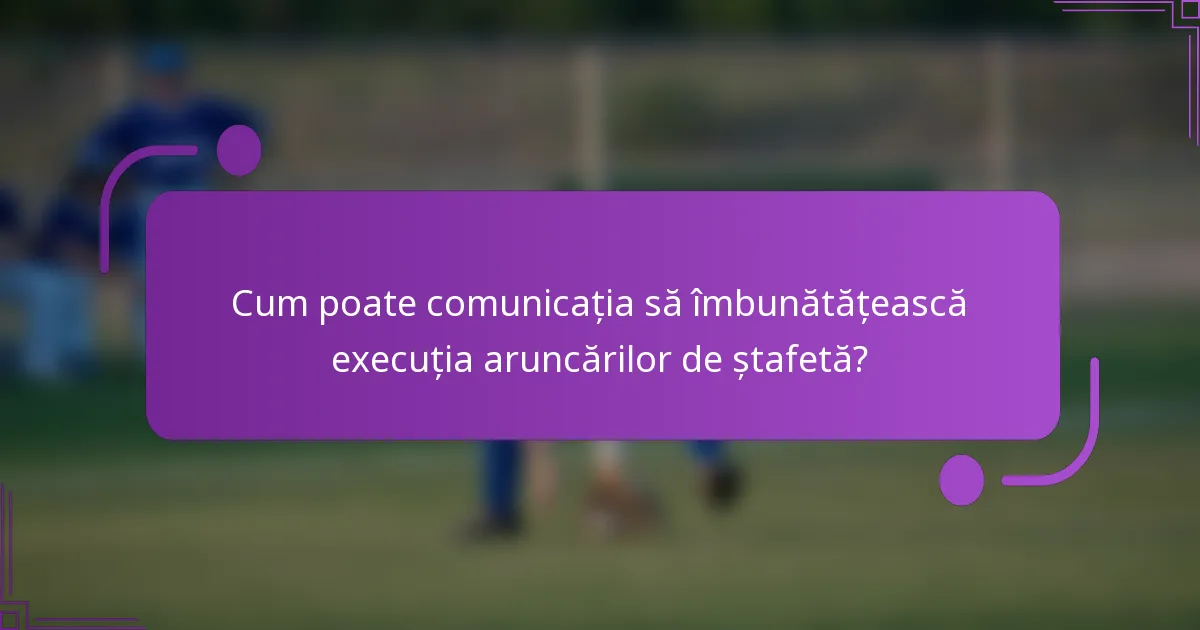Cum poate comunicația să îmbunătățească execuția aruncărilor de ștafetă?