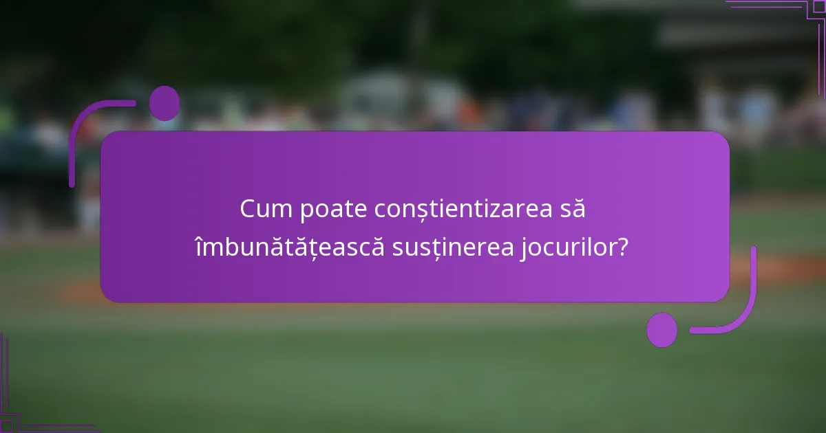 Cum poate conștientizarea să îmbunătățească susținerea jocurilor?