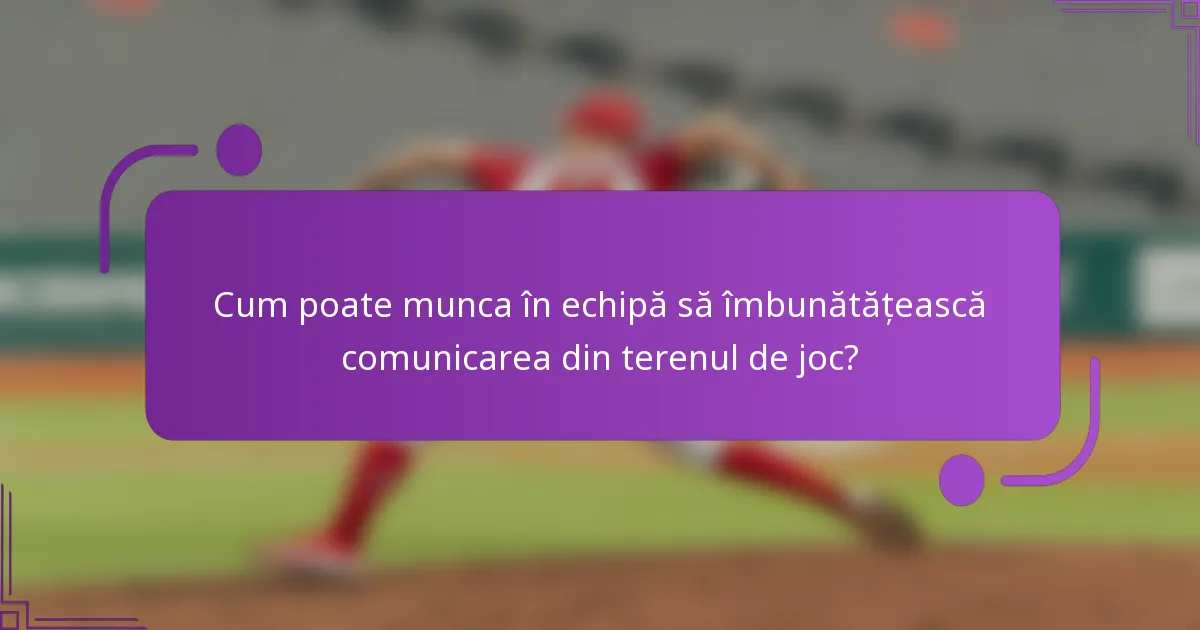 Cum poate munca în echipă să îmbunătățească comunicarea din terenul de joc?