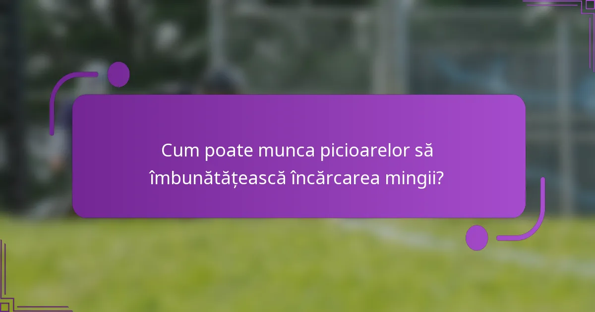 Cum poate munca picioarelor să îmbunătățească încărcarea mingii?