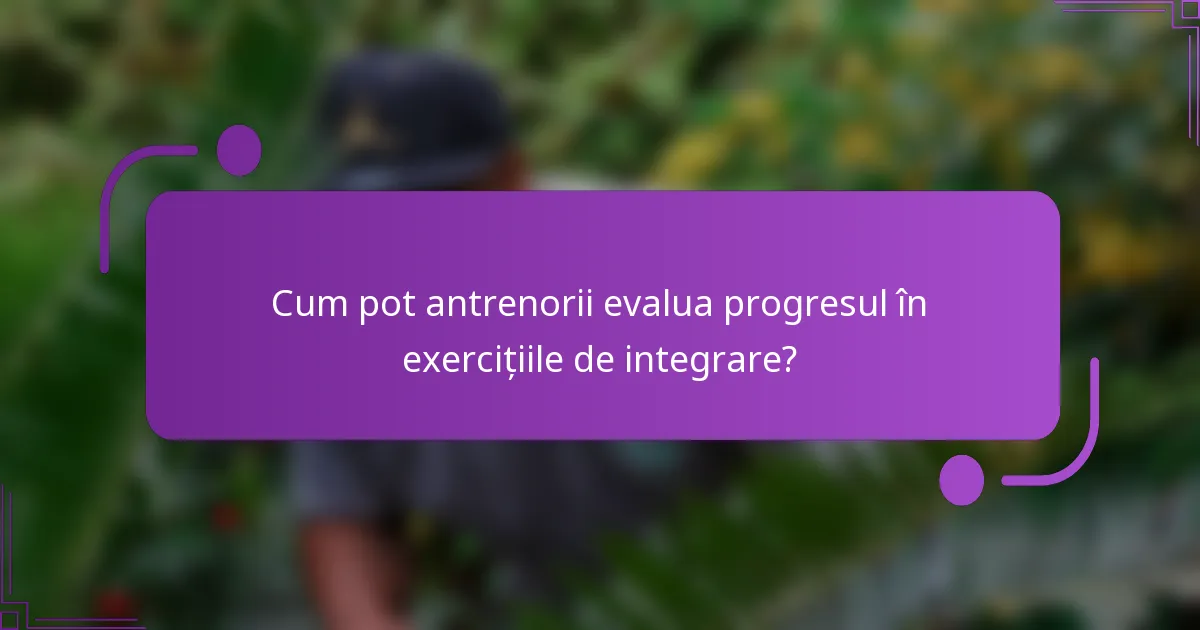Cum pot antrenorii evalua progresul în exercițiile de integrare?