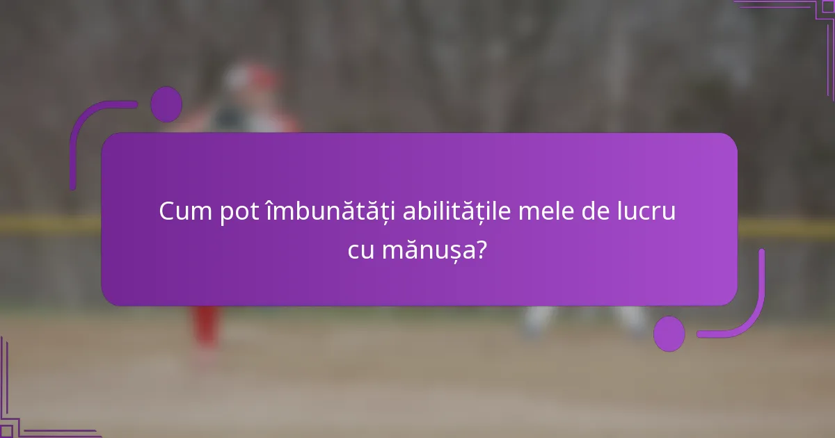 Cum pot îmbunătăți abilitățile mele de lucru cu mănușa?