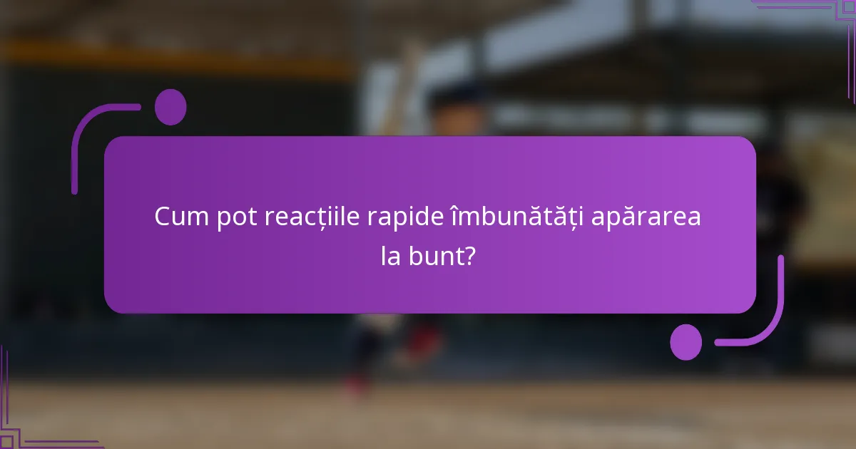 Cum pot reacțiile rapide îmbunătăți apărarea la bunt?