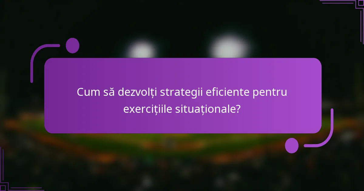 Cum să dezvolți strategii eficiente pentru exercițiile situaționale?
