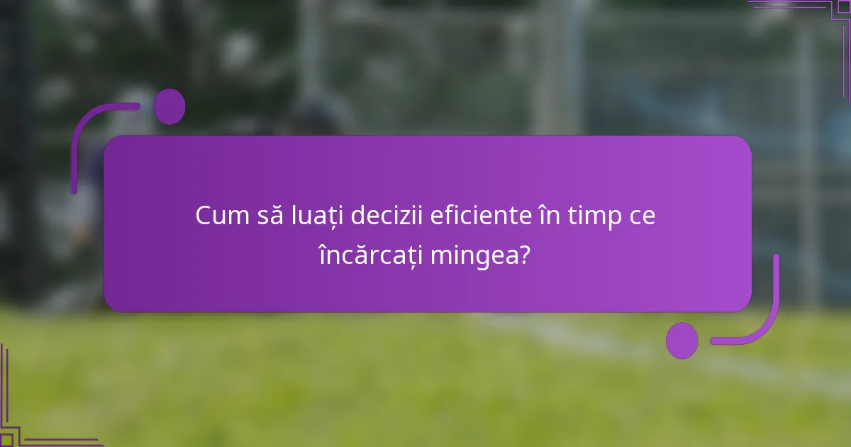 Cum să luați decizii eficiente în timp ce încărcați mingea?