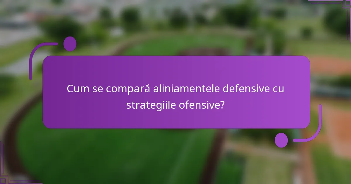 Cum se compară aliniamentele defensive cu strategiile ofensive?