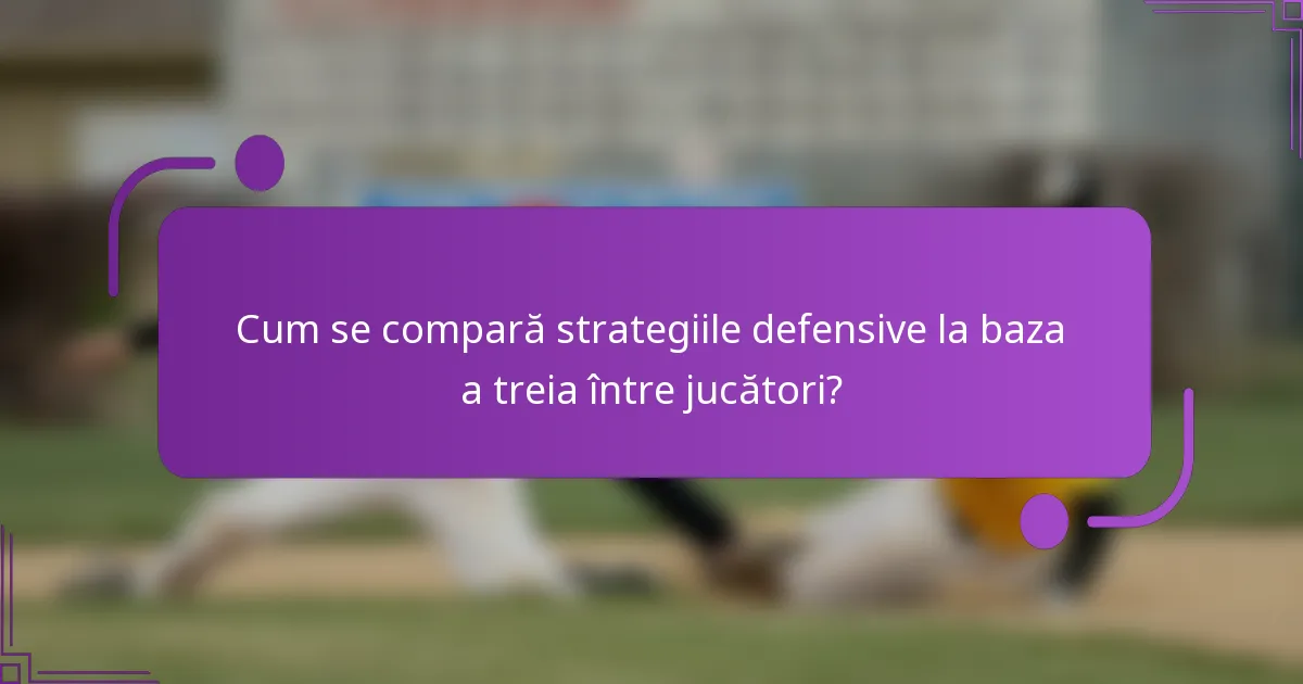 Cum se compară strategiile defensive la baza a treia între jucători?