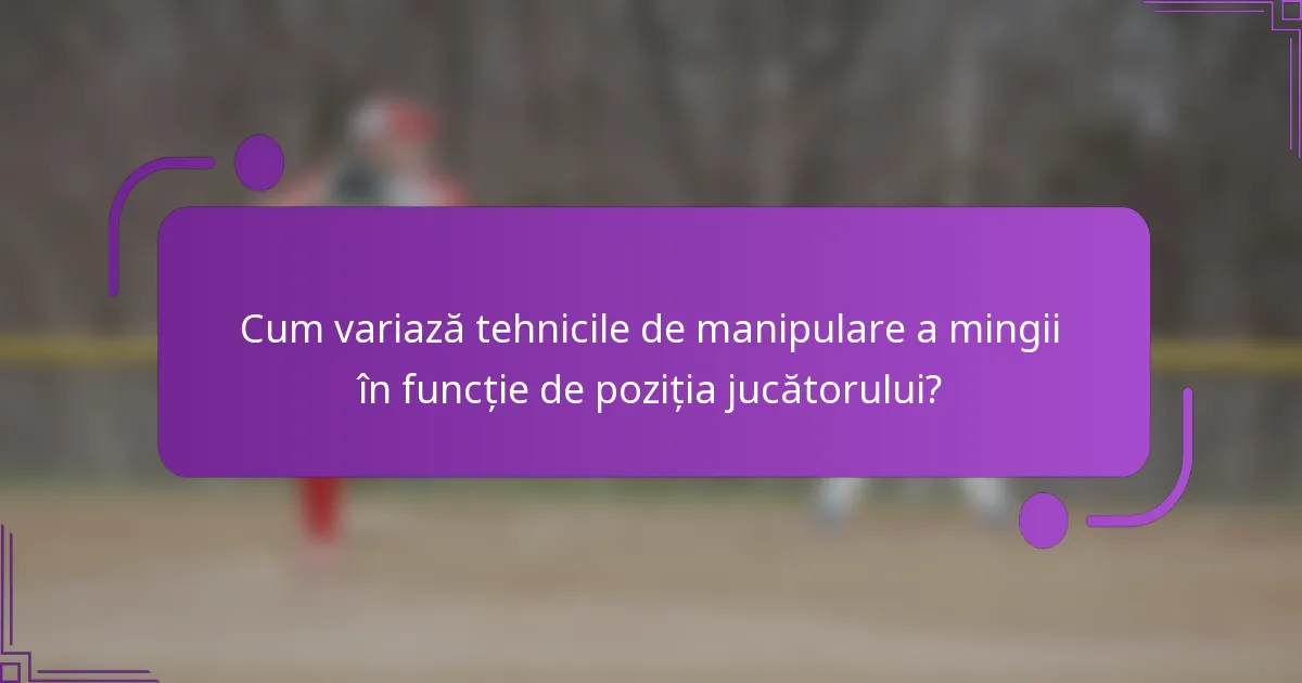 Cum variază tehnicile de manipulare a mingii în funcție de poziția jucătorului?