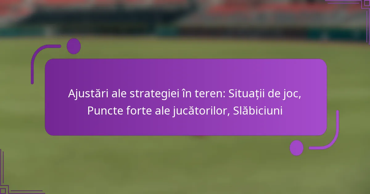 Ajustări ale strategiei în teren: Situații de joc, Puncte forte ale jucătorilor, Slăbiciuni