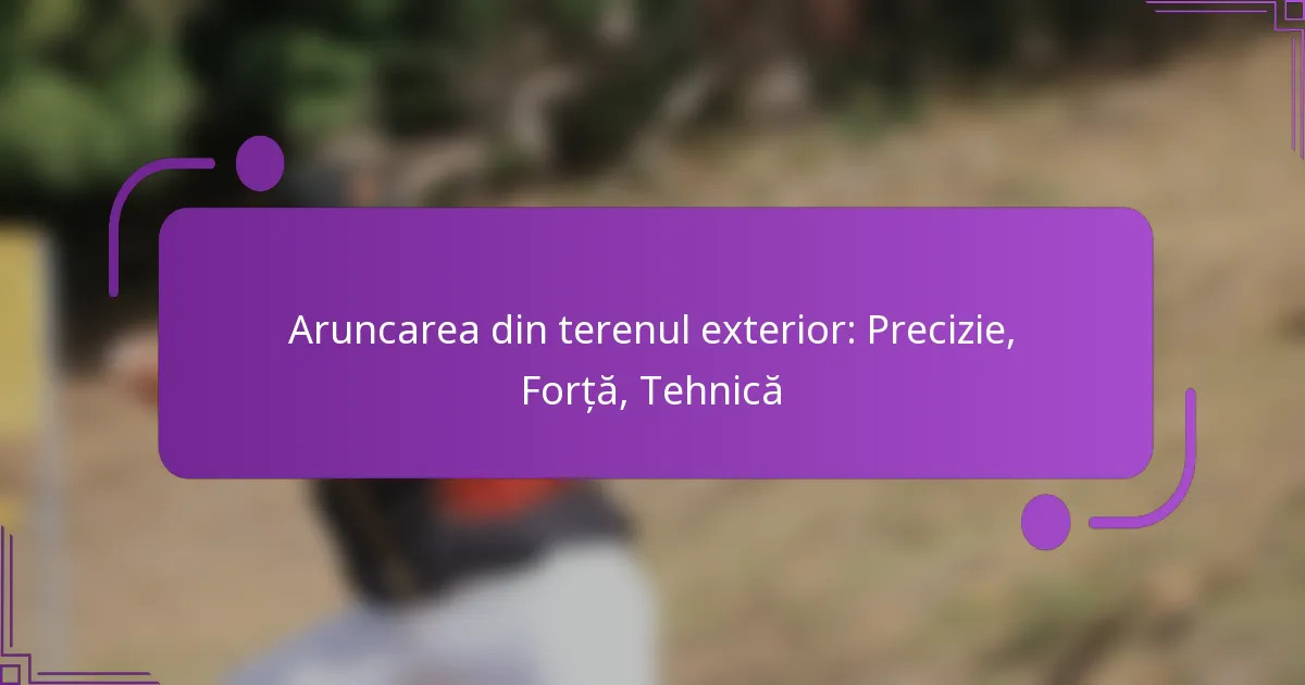 Aruncarea din terenul exterior: Precizie, Forță, Tehnică
