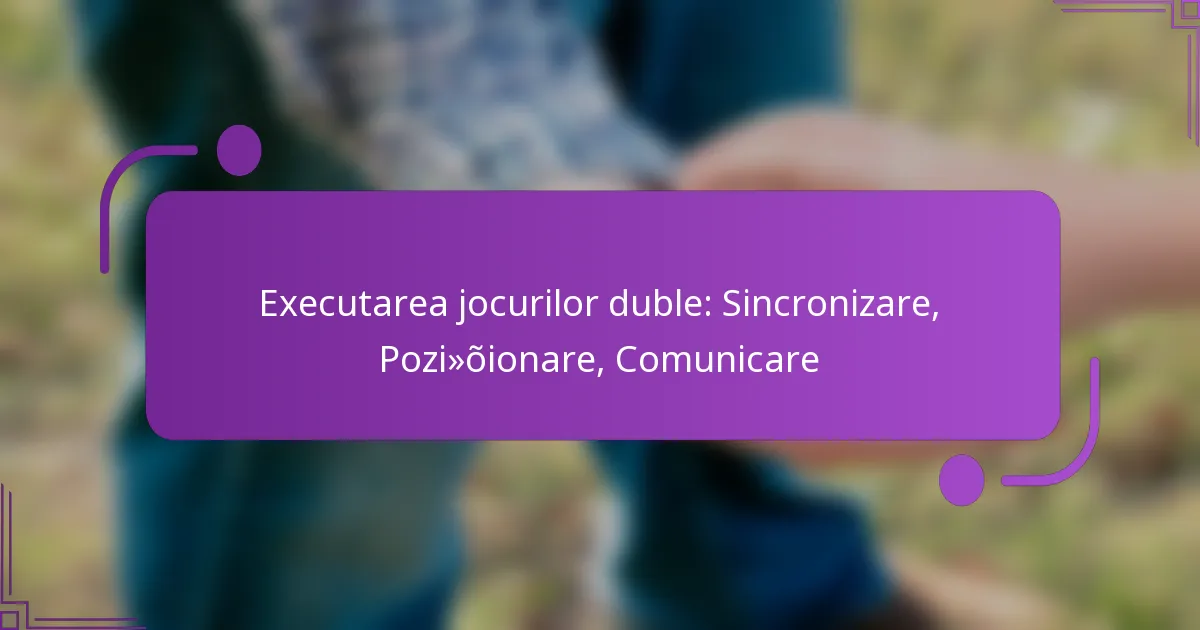 Executarea jocurilor duble: Sincronizare, Poziționare, Comunicare