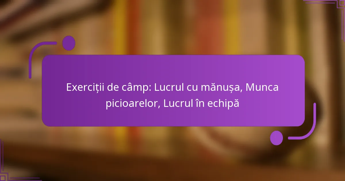 Exerciții de câmp: Lucrul cu mănușa, Munca picioarelor, Lucrul în echipă