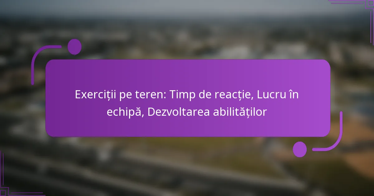 Exerciții pe teren: Timp de reacție, Lucru în echipă, Dezvoltarea abilităților