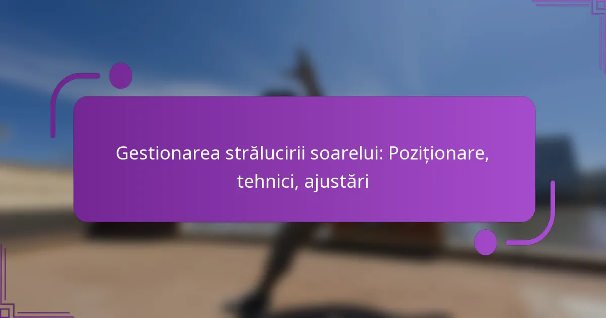 Gestionarea strălucirii soarelui: Poziționare, tehnici, ajustări