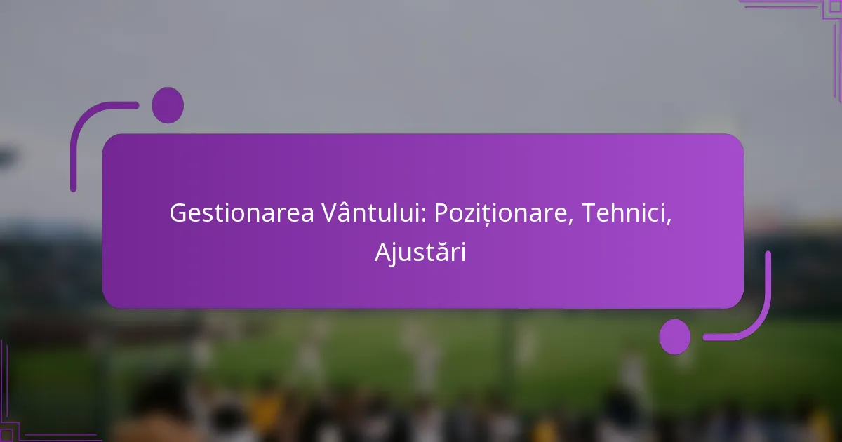 Gestionarea Vântului: Poziționare, Tehnici, Ajustări